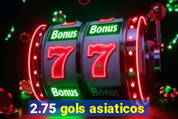 2.75 gols asiaticos